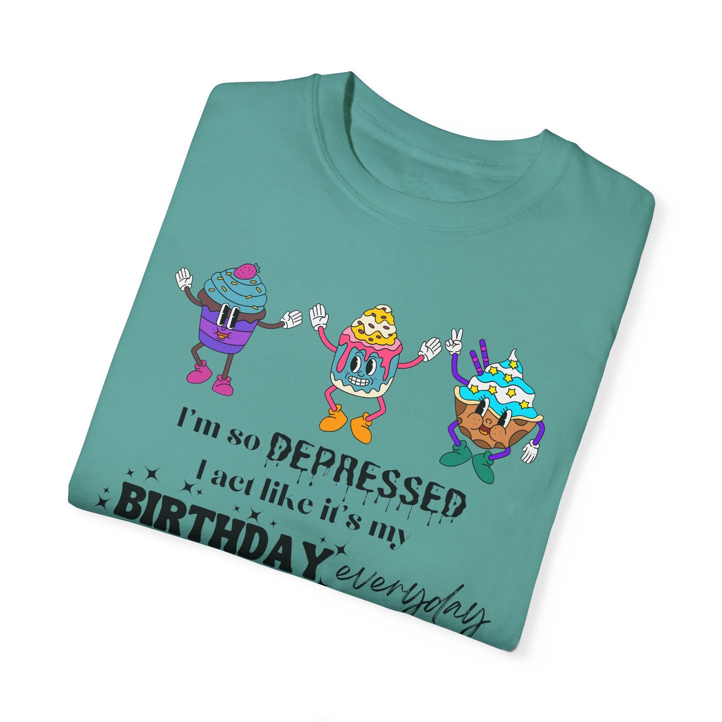 I'm So Depressed I Act Like It's My Birthday Everyday - Comfort Colors Shirt