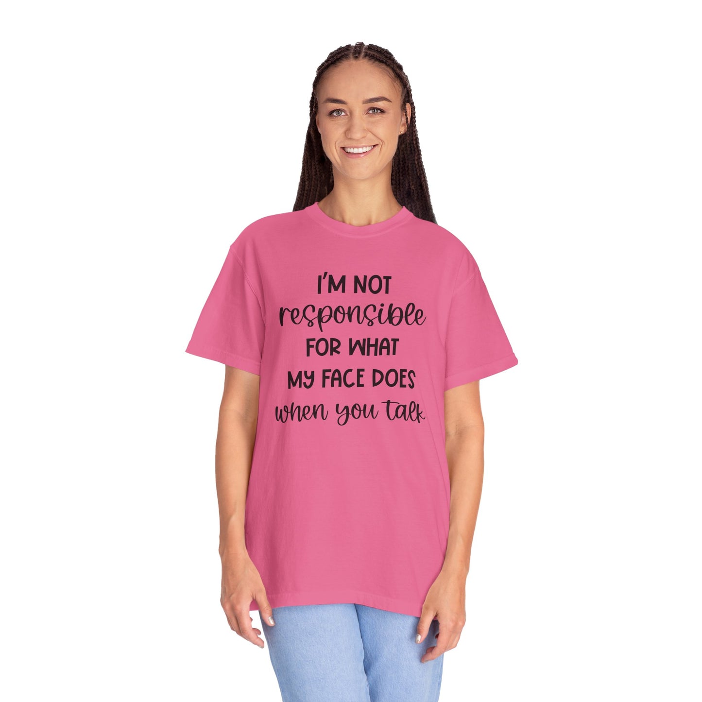 I'm Not Responsible For What My Face Does When You Talk - Comfort Colors Shirt