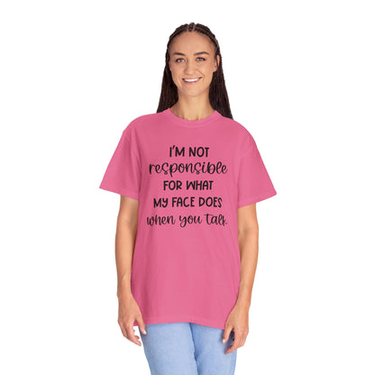 I'm Not Responsible For What My Face Does When You Talk - Comfort Colors Shirt