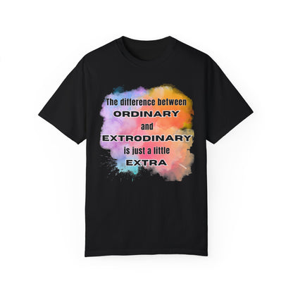 The Difference Between Ordinary and Extraordinary Is Just A Little Extra - Comfort Colors Shirt