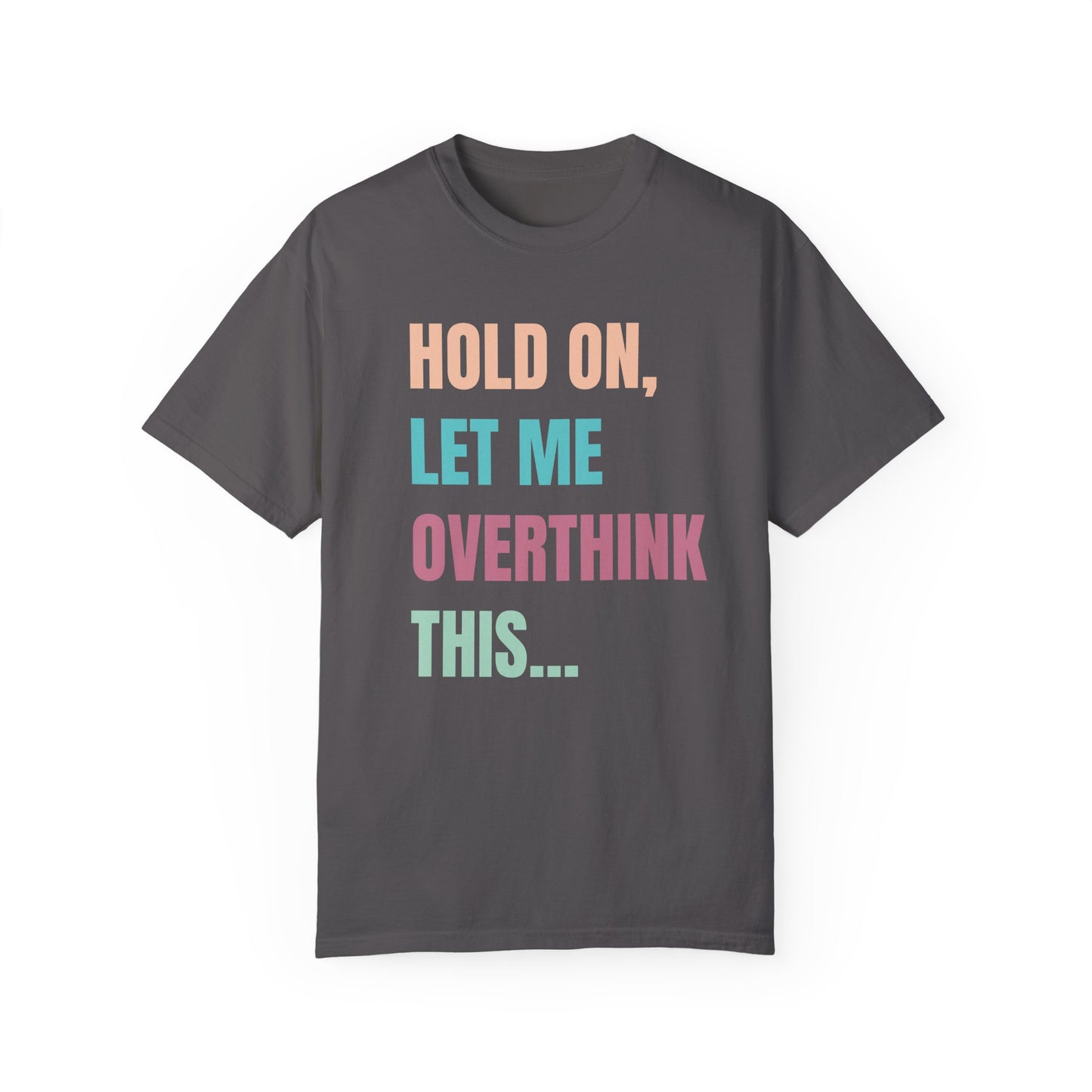 Hold On, Let Me Overthink This - Comfort Colors Shirt