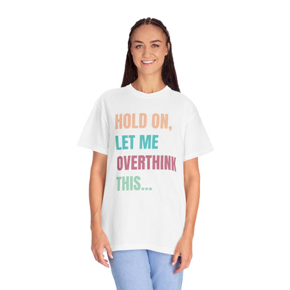 Hold On, Let Me Overthink This - Comfort Colors Shirt
