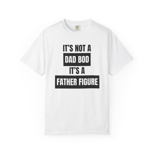 It's Not A Dad Bod, It's A Father Figure - Comfort Colors Shirt