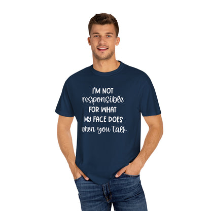 I'm Not Responsible For What My Face Does When You Talk - Comfort Colors Shirt