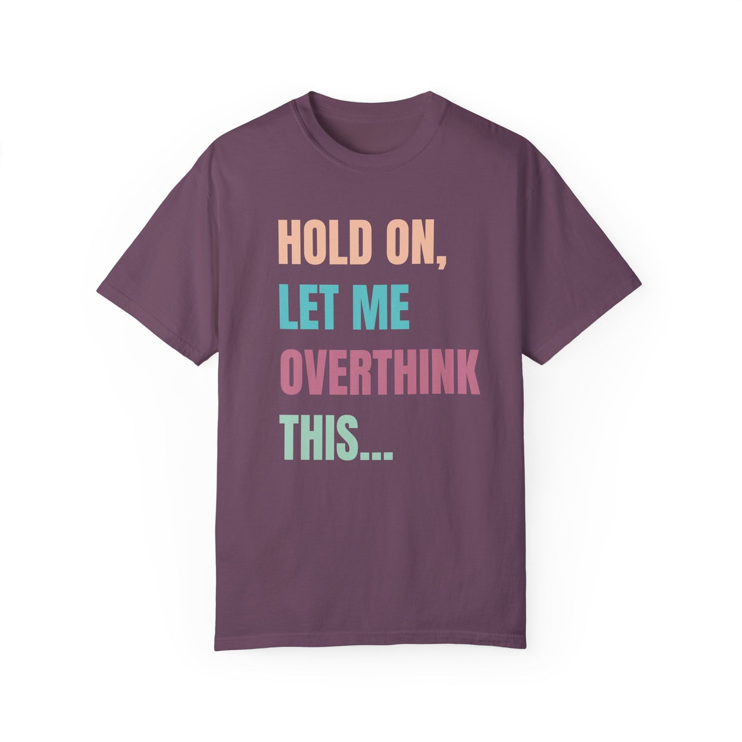 Hold On, Let Me Overthink This - Comfort Colors Shirt