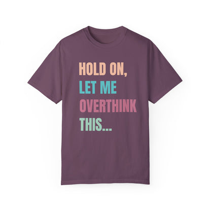 Hold On, Let Me Overthink This - Comfort Colors Shirt