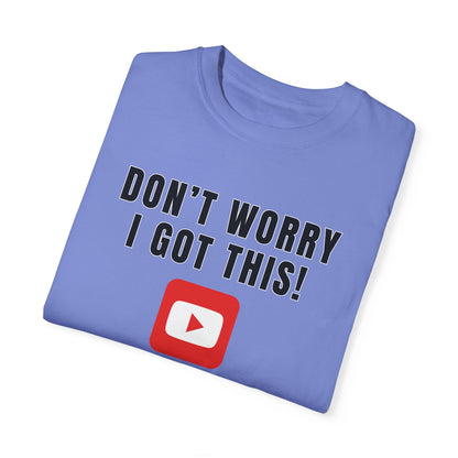 Don't Worry I Got This! I Watched A YouTube Video - Comfort Colors Shirt