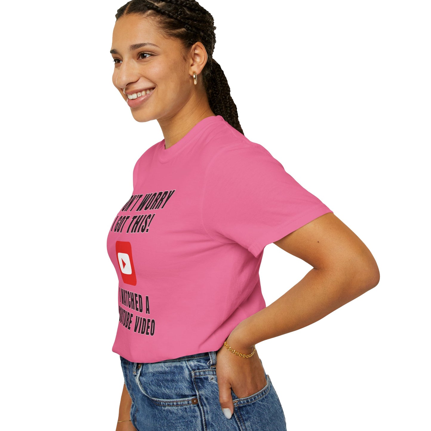 Don't Worry I Got This! I Watched A YouTube Video - Comfort Colors Shirt