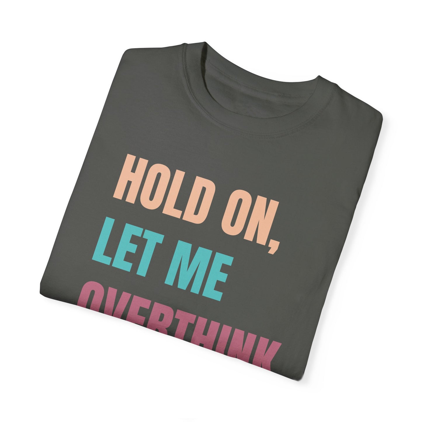 Hold On, Let Me Overthink This - Comfort Colors Shirt