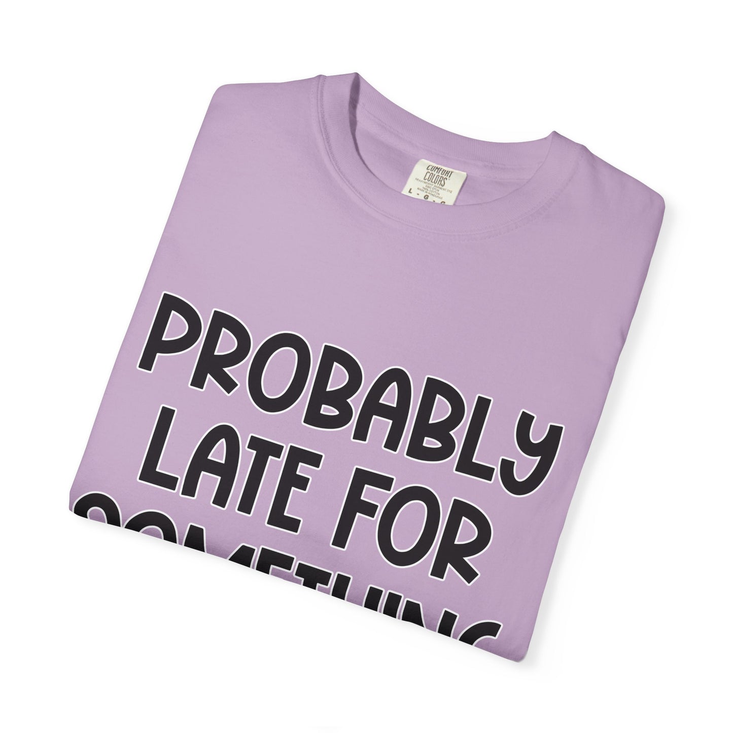 Probably Late For Something - Comfort Colors Shirt