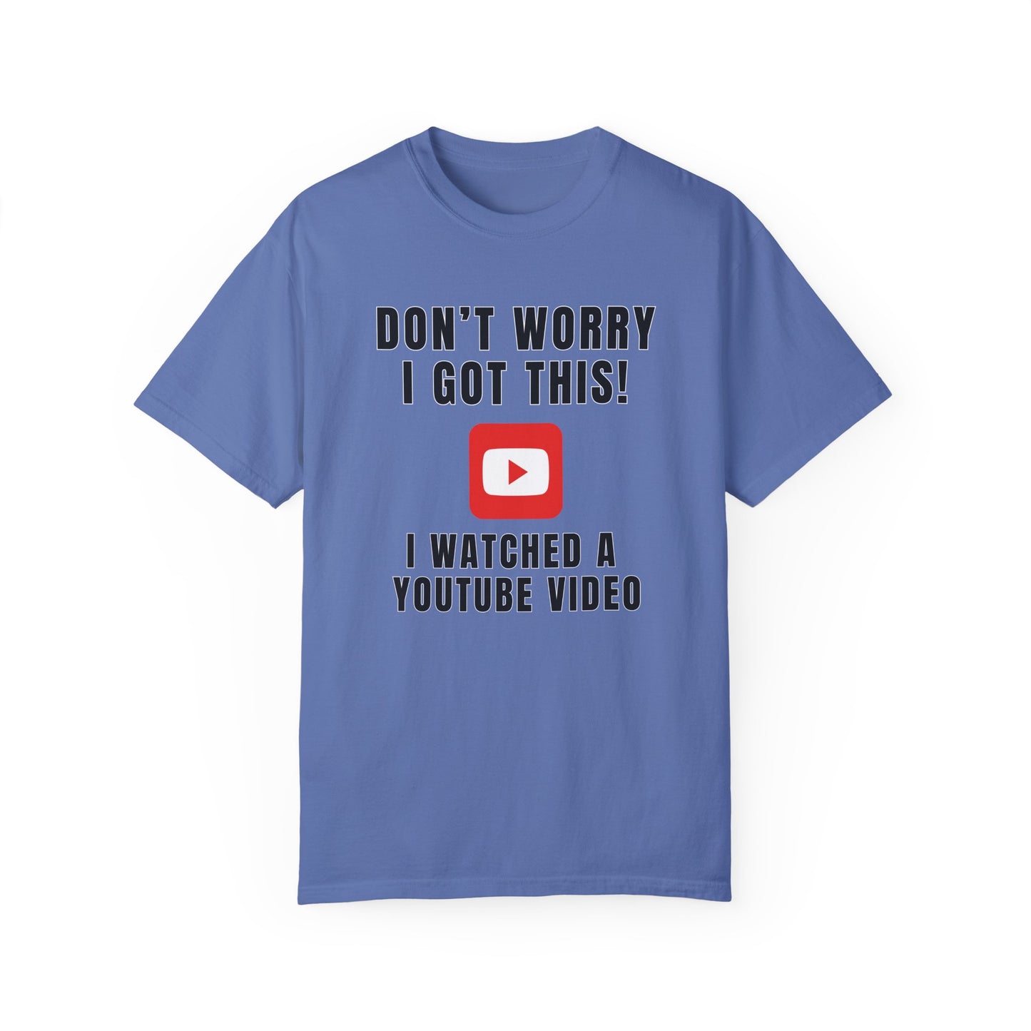 Don't Worry I Got This! I Watched A YouTube Video - Comfort Colors Shirt