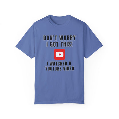 Don't Worry I Got This! I Watched A YouTube Video - Comfort Colors Shirt