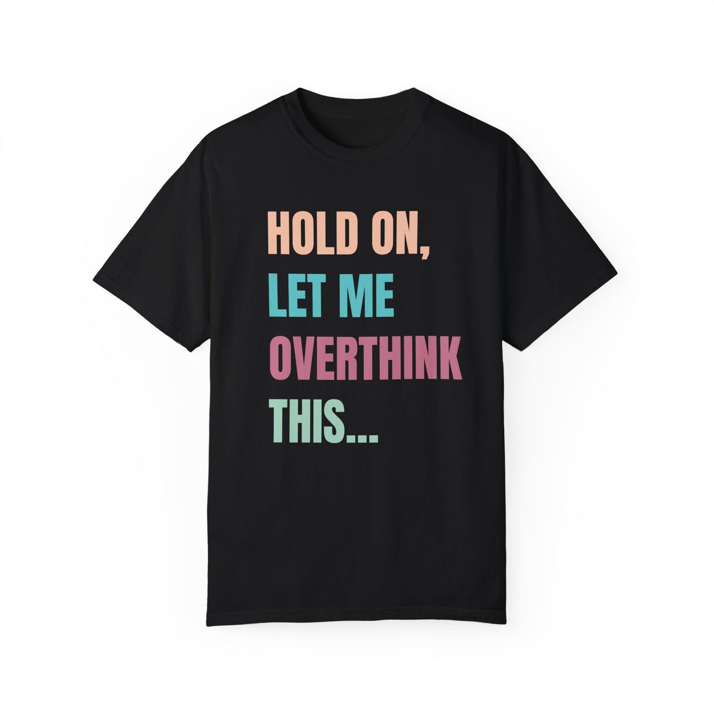 Hold On, Let Me Overthink This - Comfort Colors Shirt