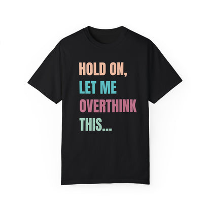 Hold On, Let Me Overthink This - Comfort Colors Shirt