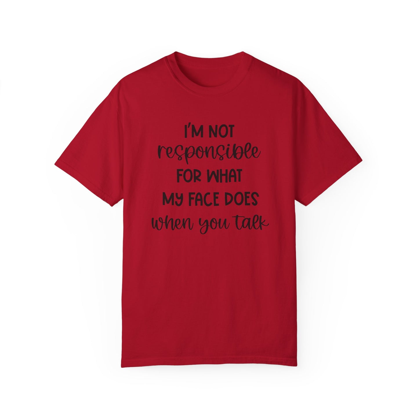 I'm Not Responsible For What My Face Does When You Talk - Comfort Colors Shirt