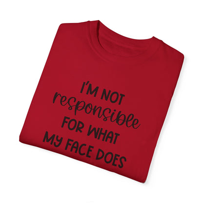 I'm Not Responsible For What My Face Does When You Talk - Comfort Colors Shirt