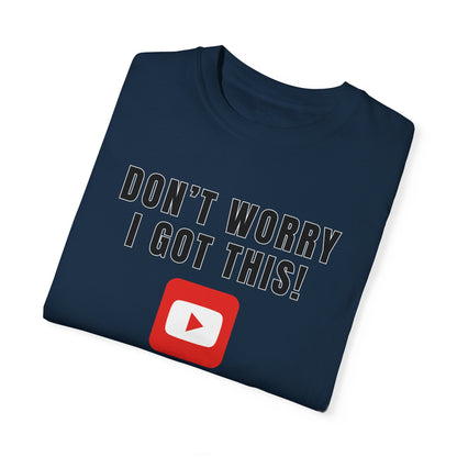 Don't Worry I Got This! I Watched A YouTube Video - Comfort Colors Shirt