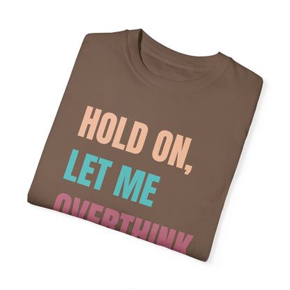 Hold On, Let Me Overthink This - Comfort Colors Shirt