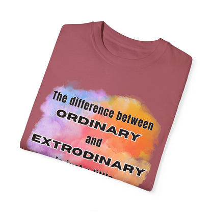 The Difference Between Ordinary and Extraordinary Is Just A Little Extra - Comfort Colors Shirt