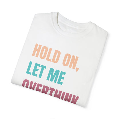 Hold On, Let Me Overthink This - Comfort Colors Shirt