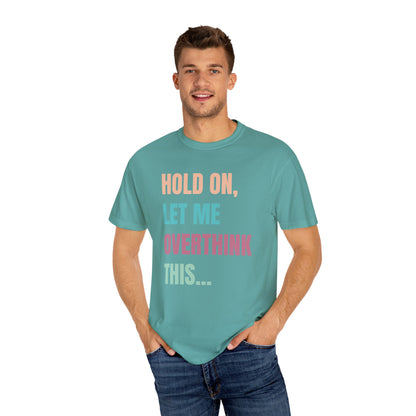 Hold On, Let Me Overthink This - Comfort Colors Shirt