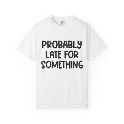 Probably Late For Something - Comfort Colors Shirt