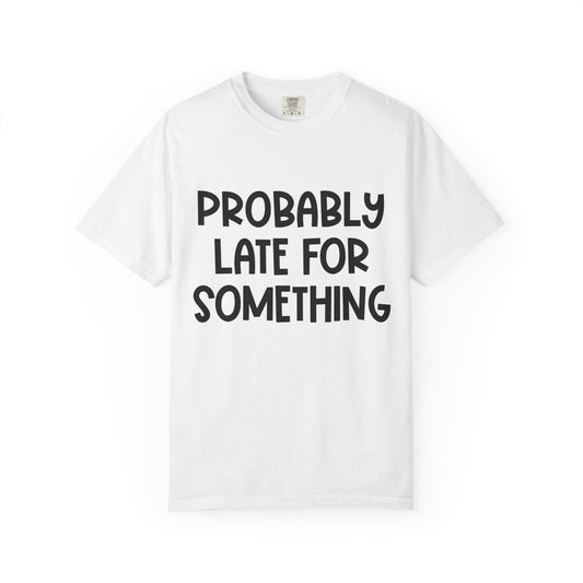 Probably Late For Something - Comfort Colors Shirt