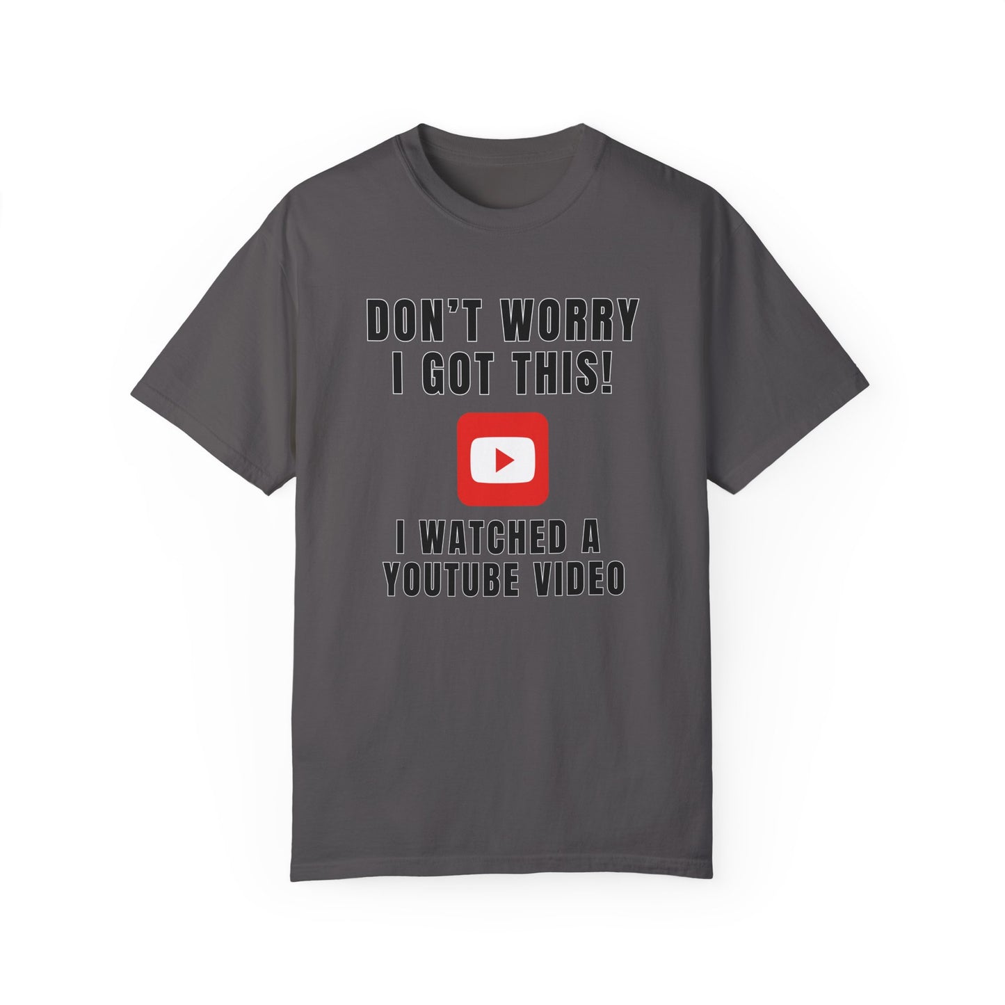 Don't Worry I Got This! I Watched A YouTube Video - Comfort Colors Shirt