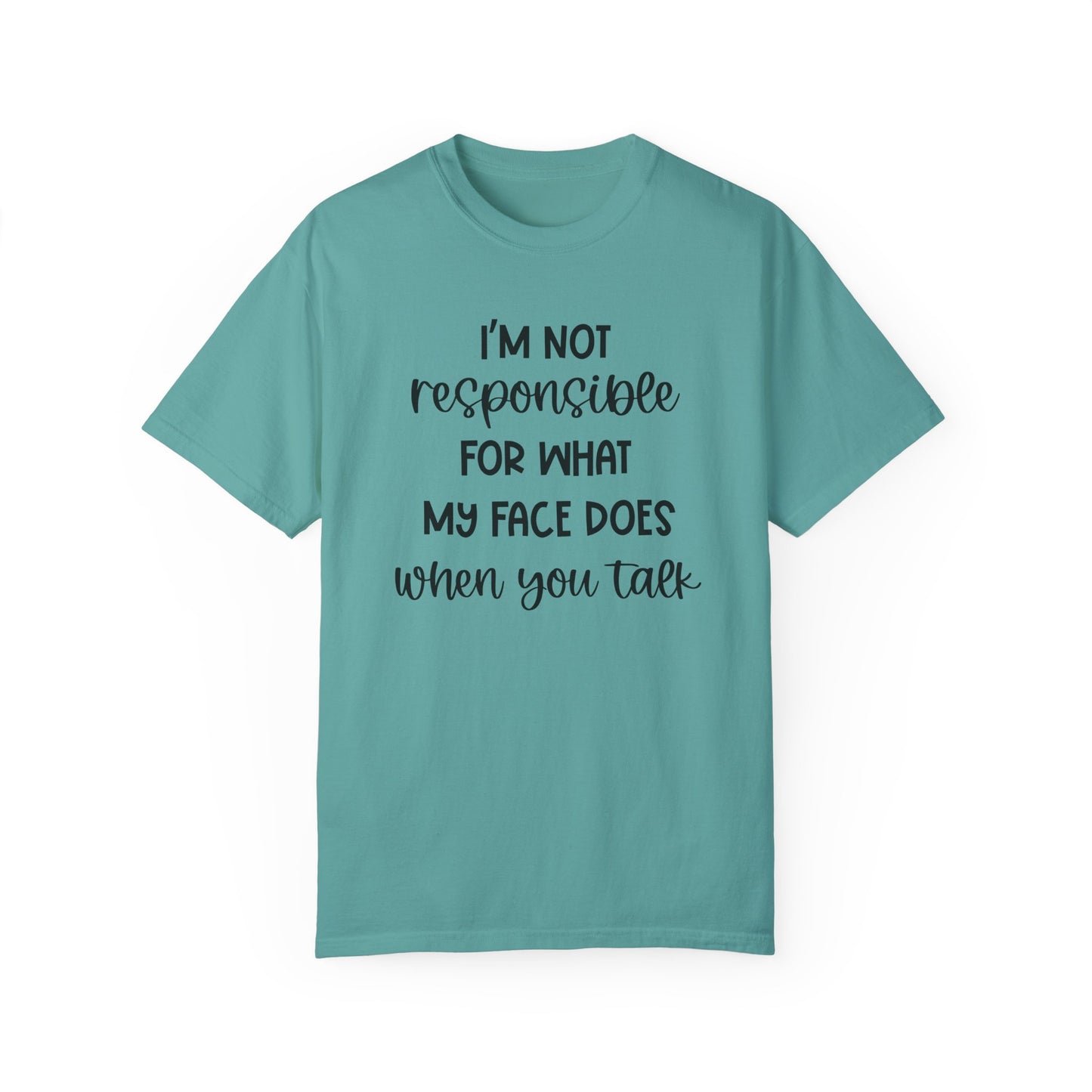 I'm Not Responsible For What My Face Does When You Talk - Comfort Colors Shirt