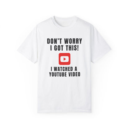 Don't Worry I Got This! I Watched A YouTube Video - Comfort Colors Shirt