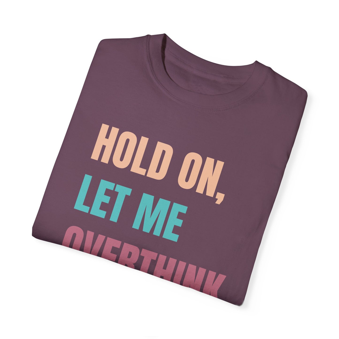 Hold On, Let Me Overthink This - Comfort Colors Shirt