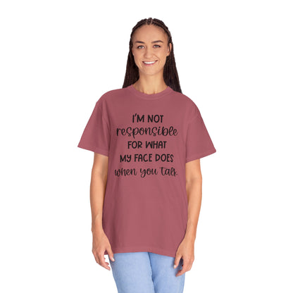 I'm Not Responsible For What My Face Does When You Talk - Comfort Colors Shirt