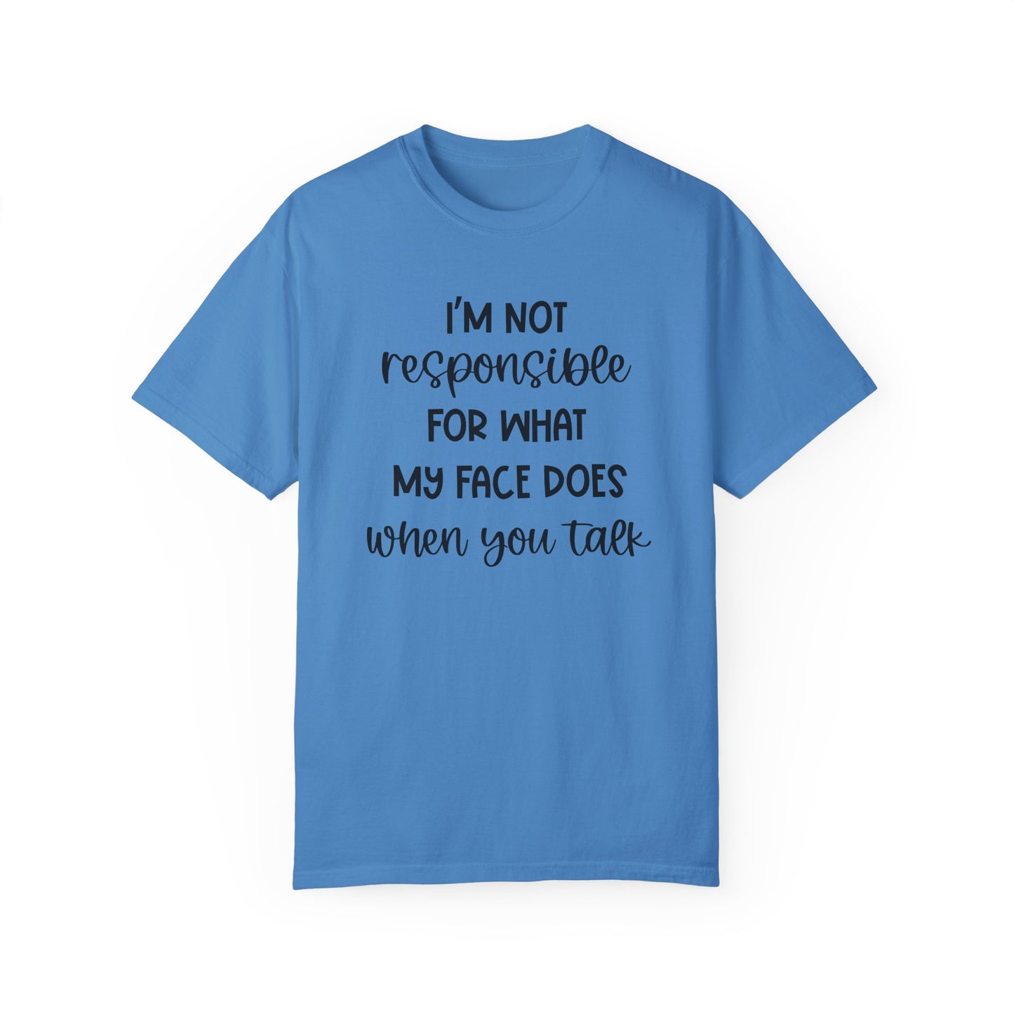 I'm Not Responsible For What My Face Does When You Talk - Comfort Colors Shirt