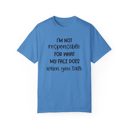 I'm Not Responsible For What My Face Does When You Talk - Comfort Colors Shirt