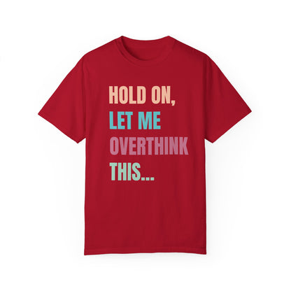 Hold On, Let Me Overthink This - Comfort Colors Shirt