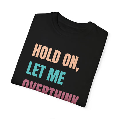 Hold On, Let Me Overthink This - Comfort Colors Shirt