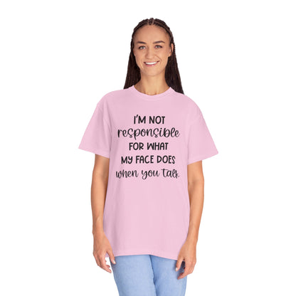I'm Not Responsible For What My Face Does When You Talk - Comfort Colors Shirt