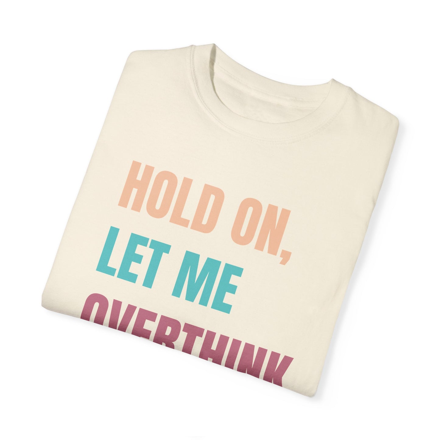 Hold On, Let Me Overthink This - Comfort Colors Shirt