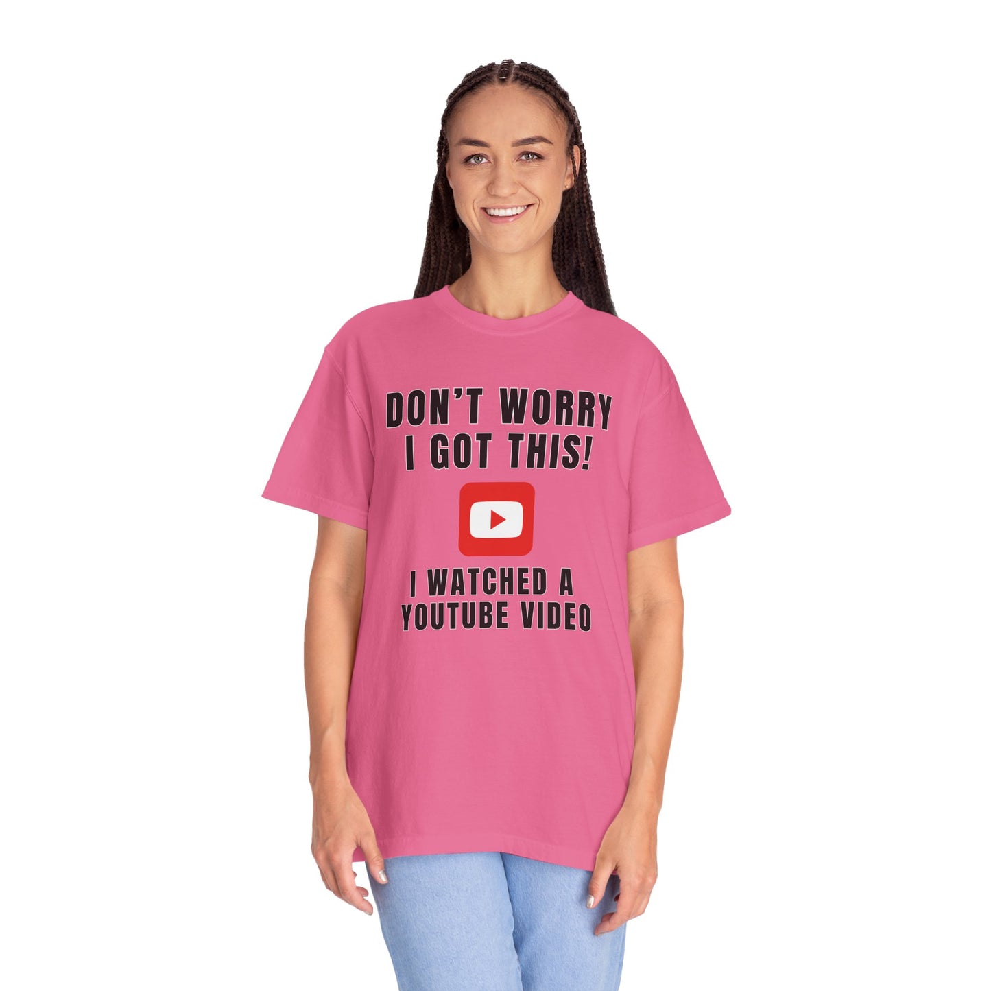 Don't Worry I Got This! I Watched A YouTube Video - Comfort Colors Shirt