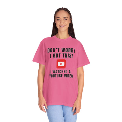 Don't Worry I Got This! I Watched A YouTube Video - Comfort Colors Shirt