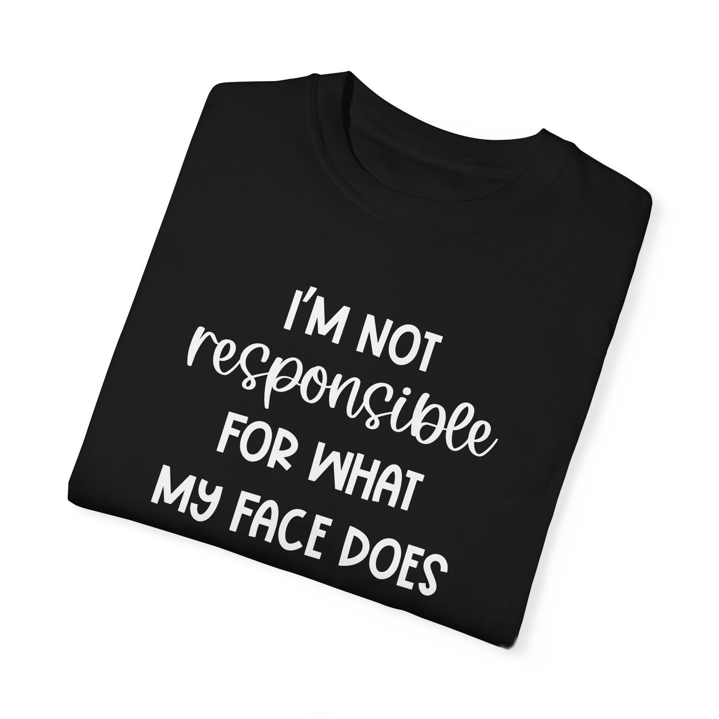 I'm Not Responsible For What My Face Does When You Talk - Comfort Colors Shirt