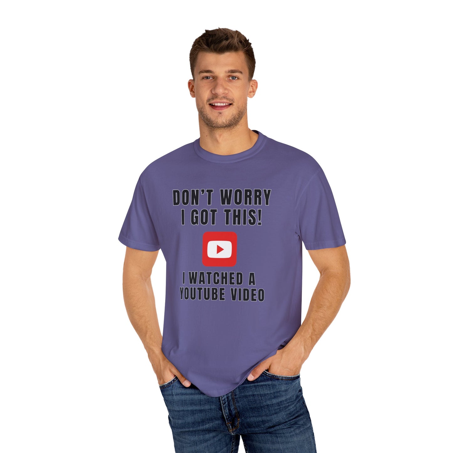 Don't Worry I Got This! I Watched A YouTube Video - Comfort Colors Shirt