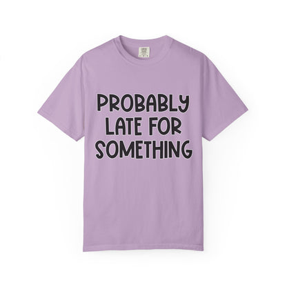 Probably Late For Something - Comfort Colors Shirt