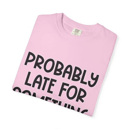 Probably Late For Something - Comfort Colors Shirt