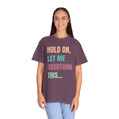 Hold On, Let Me Overthink This - Comfort Colors Shirt