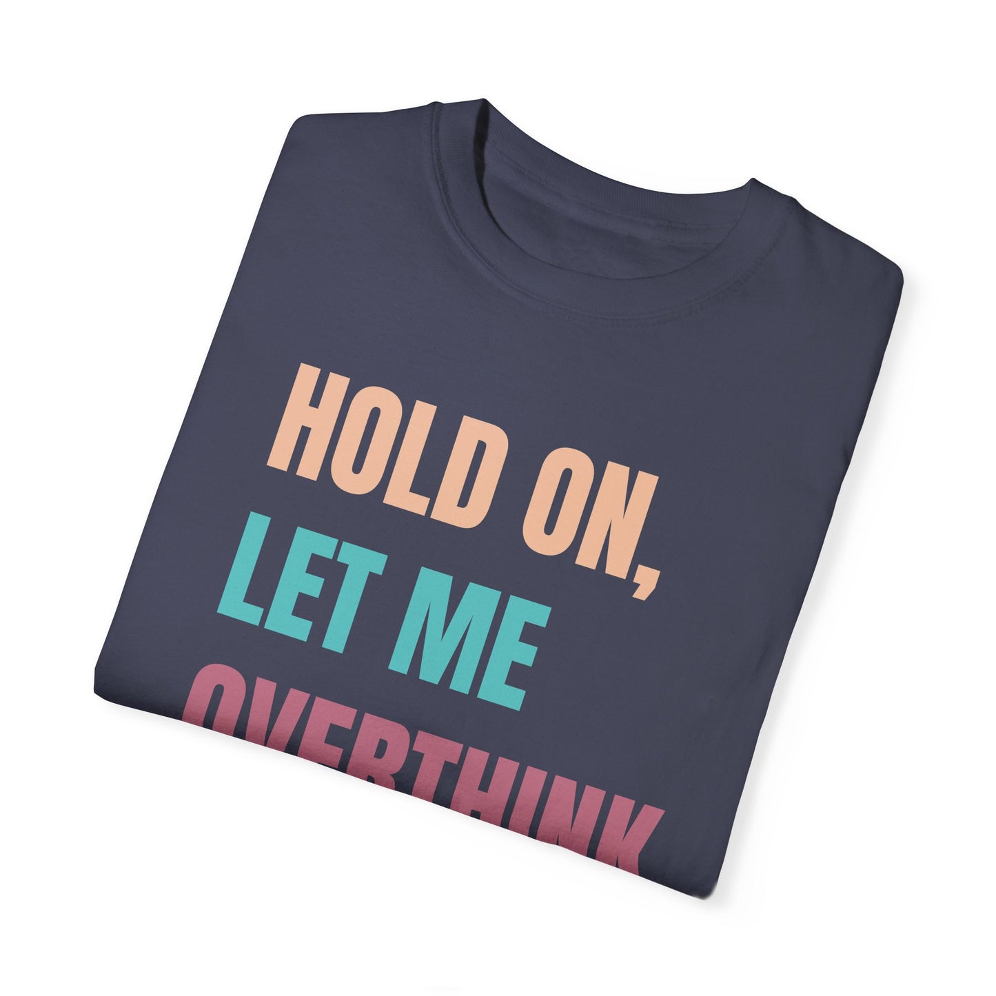Hold On, Let Me Overthink This - Comfort Colors Shirt