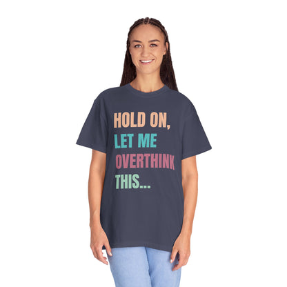 Hold On, Let Me Overthink This - Comfort Colors Shirt