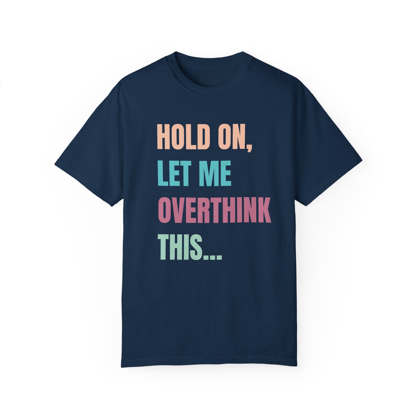 Hold On, Let Me Overthink This - Comfort Colors Shirt