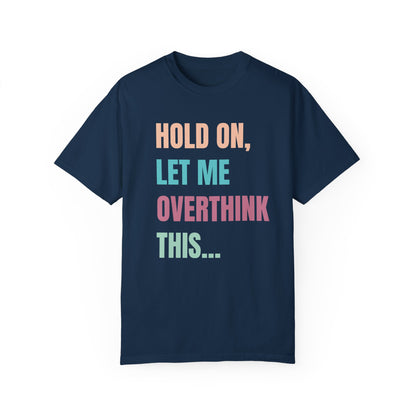 Hold On, Let Me Overthink This - Comfort Colors Shirt