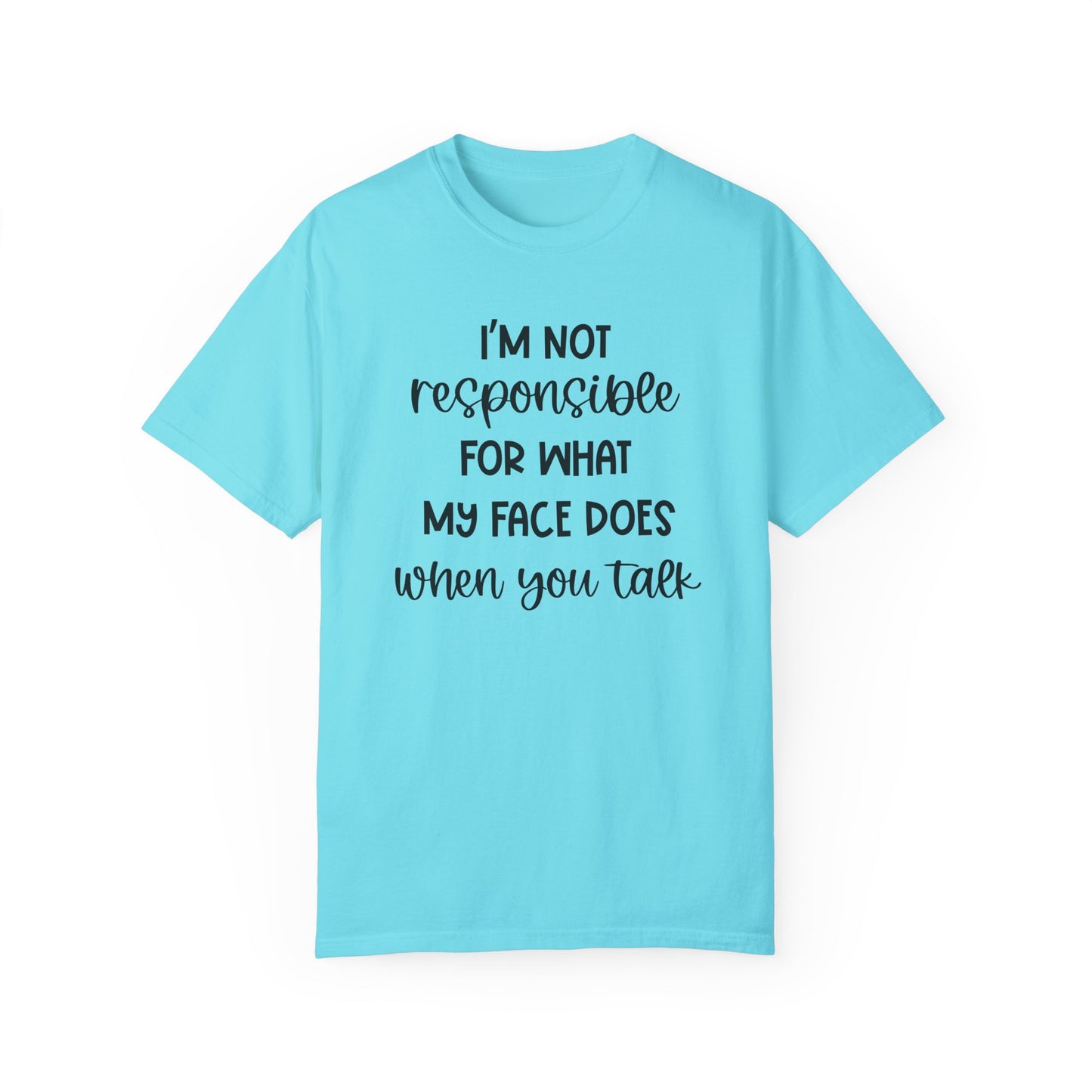 I'm Not Responsible For What My Face Does When You Talk - Comfort Colors Shirt